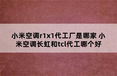 小米空调r1x1代工厂是哪家 小米空调长虹和tcl代工哪个好